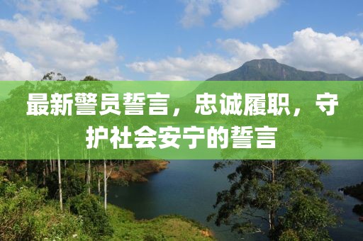 最新警员誓言，忠诚履职，守护社会安宁的誓言