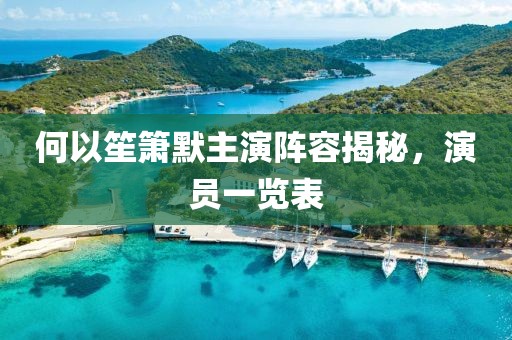 何以笙箫默主演阵容揭秘，演员一览表