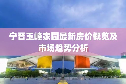 宁晋玉峰家园最新房价概览及市场趋势分析