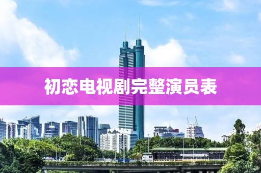 初恋电视剧完整演员表