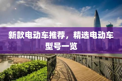 新款电动车推荐，精选电动车型号一览