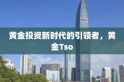 黄金投资新时代的引领者，黄金Tso