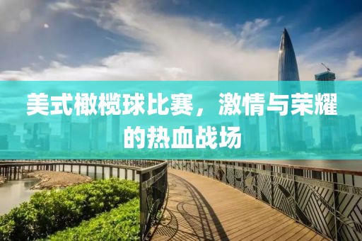 美式橄榄球比赛，激情与荣耀的热血战场