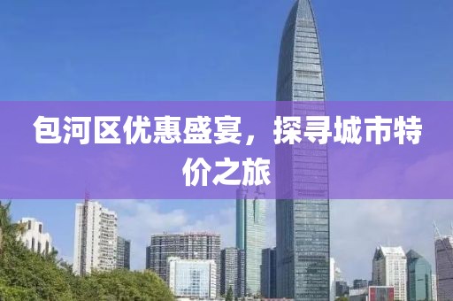 包河区优惠盛宴，探寻城市特价之旅