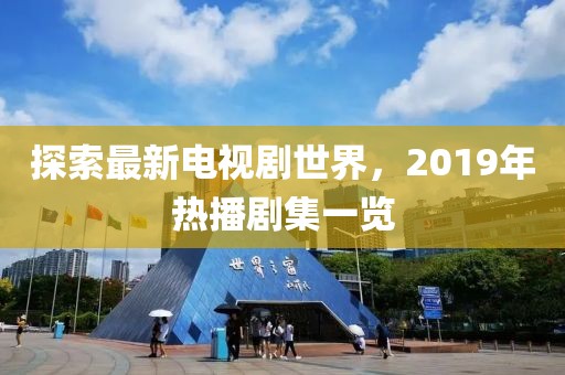 探索最新电视剧世界，2019年热播剧集一览