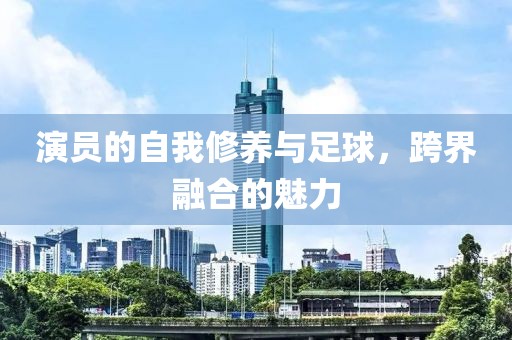 演员的自我修养与足球，跨界融合的魅力