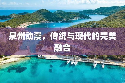 泉州动漫，传统与现代的完美融合