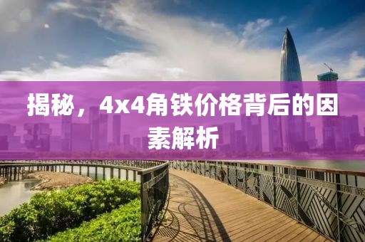 揭秘，4x4角铁价格背后的因素解析