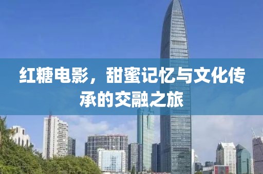 红糖电影，甜蜜记忆与文化传承的交融之旅