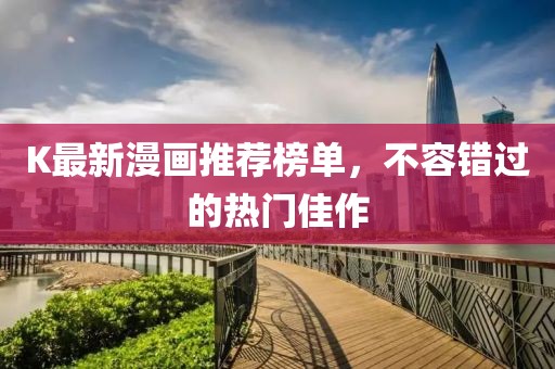 K最新漫画推荐榜单，不容错过的热门佳作