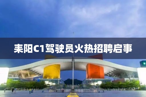 耒阳C1驾驶员火热招聘启事