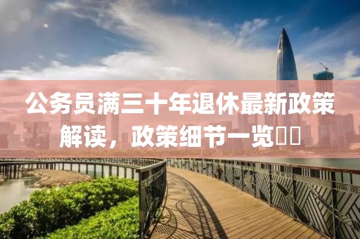 公务员满三十年退休最新政策解读，政策细节一览​​
