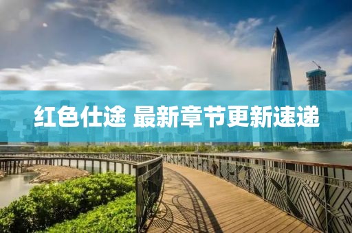 红色仕途 最新章节更新速递