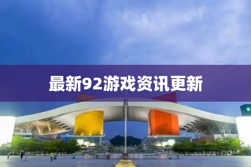 最新92游戏资讯更新