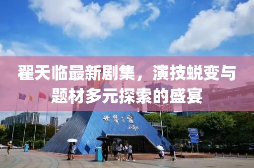 翟天临最新剧集，演技蜕变与题材多元探索的盛宴