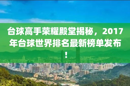 台球高手荣耀殿堂揭秘，2017年台球世界排名最新榜单发布！