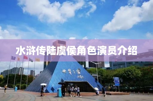水浒传陆虞侯角色演员介绍