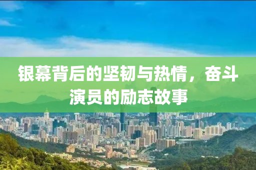 银幕背后的坚韧与热情，奋斗演员的励志故事
