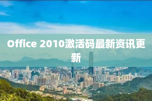 Office 2010激活码最新资讯更新