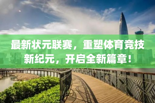 最新状元联赛，重塑体育竞技新纪元，开启全新篇章！