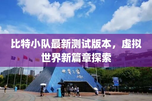 比特小队最新测试版本，虚拟世界新篇章探索