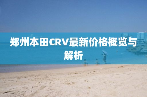 郑州本田CRV最新价格概览与解析