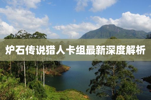炉石传说猎人卡组最新深度解析
