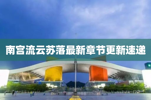 南宫流云苏落最新章节更新速递