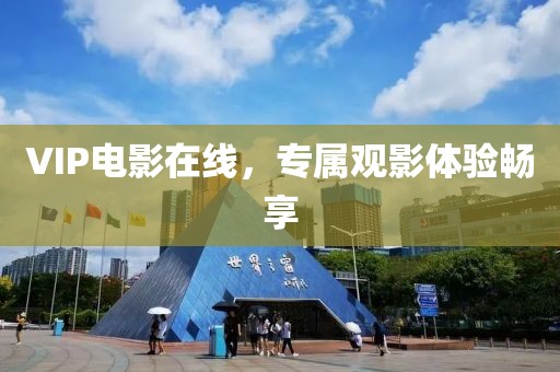 VIP电影在线，专属观影体验畅享
