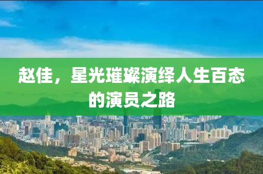 赵佳，星光璀璨演绎人生百态的演员之路