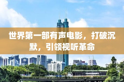 世界第一部有声电影，打破沉默，引领视听革命