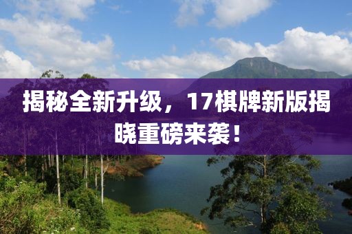 揭秘全新升级，17棋牌新版揭晓重磅来袭！