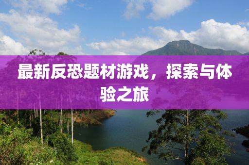 最新反恐题材游戏，探索与体验之旅