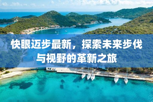 快眼迈步最新，探索未来步伐与视野的革新之旅