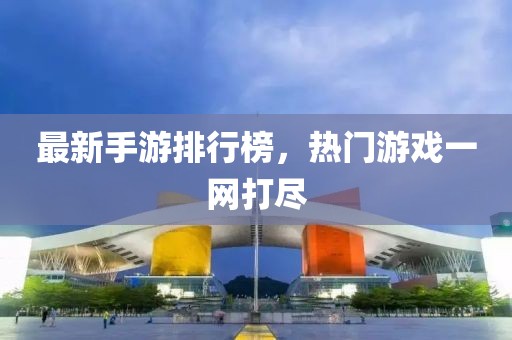 最新手游排行榜，热门游戏一网打尽