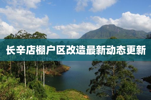 长辛店棚户区改造最新动态更新