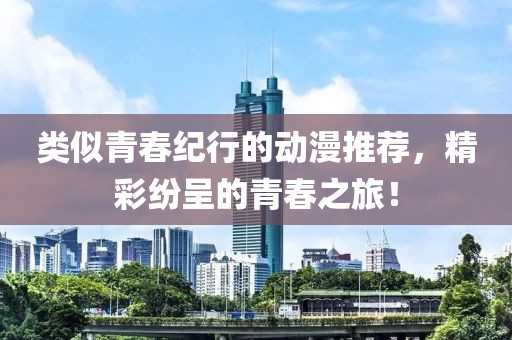 类似青春纪行的动漫推荐，精彩纷呈的青春之旅！