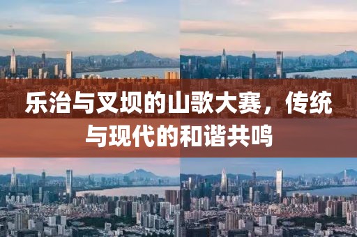乐治与叉坝的山歌大赛，传统与现代的和谐共鸣
