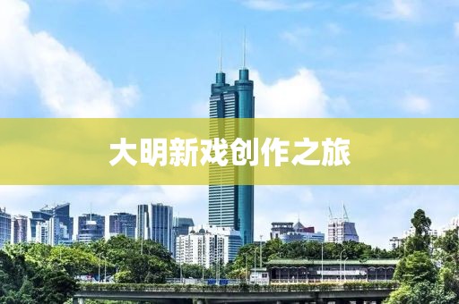 大明新戏创作之旅