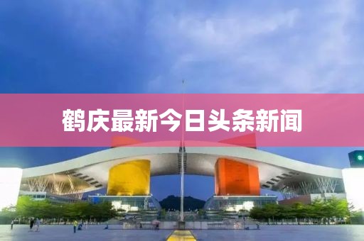 鹤庆最新今日头条新闻
