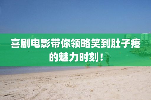 喜剧电影带你领略笑到肚子疼的魅力时刻！