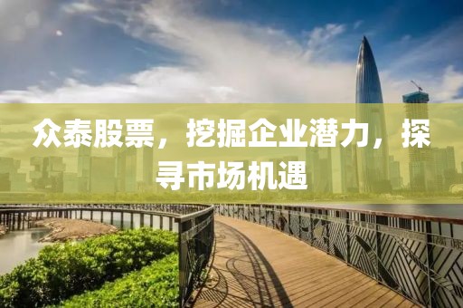 众泰股票，挖掘企业潜力，探寻市场机遇