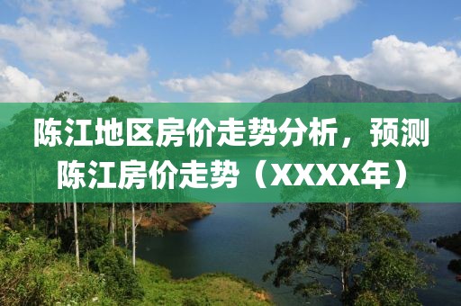 陈江地区房价走势分析，预测陈江房价走势（XXXX年）