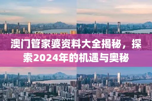 澳门管家婆资料大全揭秘，探索2024年的机遇与奥秘