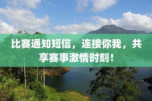 比赛通知短信，连接你我，共享赛事激情时刻！