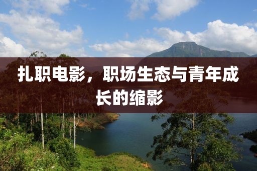 扎职电影，职场生态与青年成长的缩影