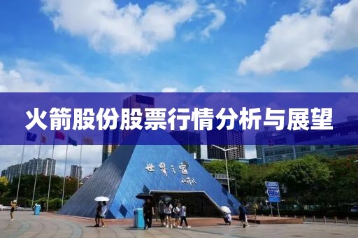 火箭股份股票行情分析与展望