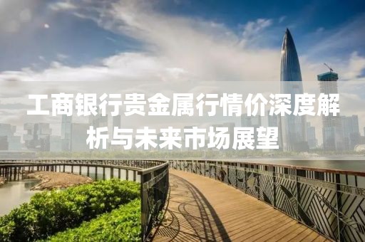 工商银行贵金属行情价深度解析与未来市场展望