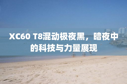 XC60 T8混动极夜黑，暗夜中的科技与力量展现