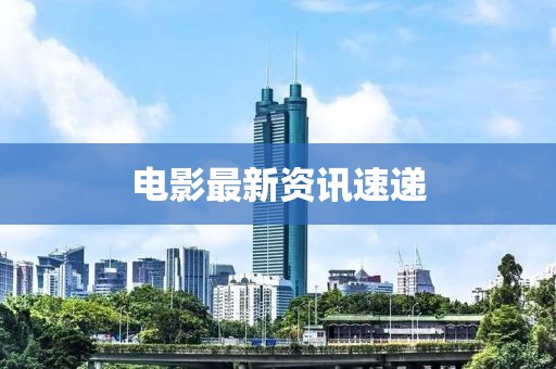 电影最新资讯速递